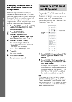 Page 3232GB
Basic Operations
Changing the input level of 
the sound from connected 
components
Distortion may occur when listening to a 
component connected to the TV/VIDEO jacks 
on the rear panel or to the AUDIO IN jack on the 
front panel. This is not a malfunction and will 
depend on the component connected.
To prevent this, you can change the input level 
from the sound of the other components.
1Press FUNCTION repeatedly until “TV/
VIDEO” or “AUDIO” appears in the 
front panel display.
2Press SYSTEM MENU....