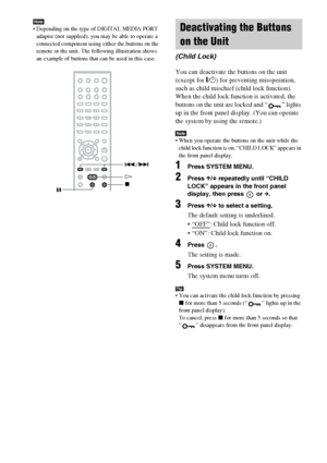 Page 6868GB
Note Depending on the type of DIGITAL MEDIA PORT 
adapter (not supplied), you may be able to operate a 
connected component using either the buttons on the 
remote or the unit. The following illustration shows 
an example of buttons that can be used in this case.
You can deactivate the buttons on the unit 
(except for "/1) for preventing misoperation, 
such as child mischief (child lock function).
When the child lock function is activated, the 
buttons on the unit are locked and “ ” lights 
up...