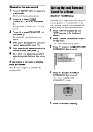 Page 7272GB
Changing the password
1Press   DISPLAY while the system is 
in stop mode.
The Control Menu display appears.
2Press X/x to select   
[PARENTAL CONTROL], then press 
.
The options for [PARENTAL CONTROL] 
appear.
3Press X/x to select [PASSWORD t], 
then press  .
The display for entering the password 
appears.
4Enter your 4-digit password using the 
number buttons, then press  .
5Enter a new 4-digit password using the 
number buttons, then press  .
6To confirm your password, re-enter it 
using the...