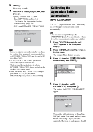 Page 7474GB
6Press .
The setting is made.
7Press X/x to select [YES] or [NO], then 
press .
 [YES]: continue with [AUTO 
CALIBRATION], see Step 4 of 
“Calibrating the Appropriate Settings 
Automatically” (page 74).
 [NO]: exit [SPEAKER FORMATION].
Note In order to enjoy the surround sound after you change 
the position of the speakers, it is recommended you 
set [SPEAKER FORMATION], and then set [AUTO 
CALIBRATION].
 To set [AUTO CALIBRATION], you need to 
connect the supplied calibration mic.
 The front panel...