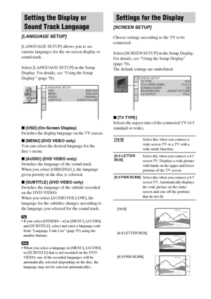 Page 7878GB
[LANGUAGE SETUP] allows you to set 
various languages for the on-screen display or 
sound track.
Select [LANGUAGE SETUP] in the Setup 
Display. For details, see “Using the Setup 
Display” (page 76).
x[OSD] (On-Screen Display)
Switches the display language on the TV screen.
x[MENU] (DVD VIDEO only)
You can select the desired language for the 
disc’s menu.
x[AUDIO] (DVD VIDEO only)
Switches the language of the sound track.
When you select [ORIGINAL], the language 
given priority in the disc is...