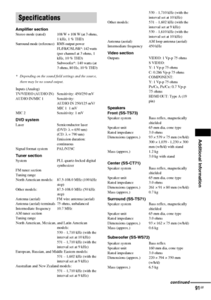 Page 91Additional Information
91GB
Amplifier sectionStereo  mode  (rated) 108 W + 108 W (at 3 ohms,
1 kHz, 1 % THD)
Surround mode (reference)  RMS output power
FL/FR/C/SL/SR*: 142 watts 
(per channel at 3 ohms, 1 
kHz, 10 % THD)
Subwoofer*: 140 watts (at 
3 ohms, 80 Hz, 10 % THD)
* Depending on the sound field settings and the source, 
there may be no sound output.
Inputs (Analog)
TV/VIDEO (AUDIO IN) Sensitivity: 450/250 mV
AUDIO IN/MIC 1 Sensitivity:
AUDIO IN 250/125 mV/
MIC 1  1 mV
MIC 2 Sensitivity: 1 mV
DVD...