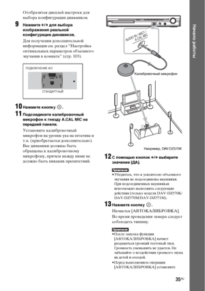 Page 3535RU
Начало работы
Отобразится дисплей настроек для 
выбора конфигурации динамиков.
9Нажмите C/c для выбора 
изображения реальной 
конфигурации динамиков.
Для получения дополнительной 
информации см. раздел “Настройка 
оптимальных параметров объемного 
звучания в комнате” (стр. 103).
10Нажмите кнопку  .
11Подсоедините калибровочный 
микрофон к гнезду A.CAL MIC на 
передней панели.
Установите калибровочный 
микрофон на уровне уха на штативе и 
т.п. (приобретается дополнительно). 
Все динамики должны быть...