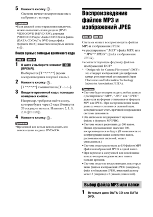 Page 5656RU
5Нажмите кнопку  .
Система начнет воспроизведение с 
выбранного номера.
• Если дисплей меню управления выключен, 
можно выполнять поиск раздела (DVD 
VIDEO/DVD-R/DVD-RW), дорожки 
(VIDEO CD/Super Audio CD/CD) или файла 
(DATA CD/DATA DVD (видеофайл 
формата DivX)) нажатием номерных кнопок 
и .
Поиск сцены с помощью временного кода
 
1В шаге 2 выберите элемент   
[ВРЕМЯ].
Выбирается [T **:**:**] (время 
воспроизведения текущей главы).
2Нажмите кнопку  .
[T **:**:**] изменяется на [T --:--:--]....