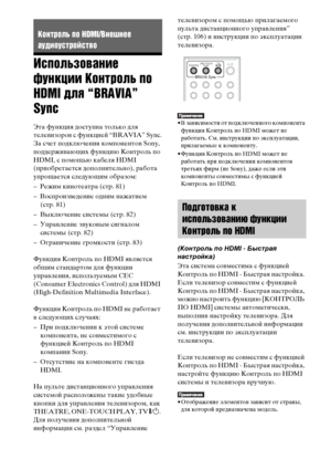 Page 8080RU
Использование 
функции Контроль по 
HDMI для “BRAVIA” 
Sync
Эта функция доступна только для 
телевизоров с функцией “BRAVIA” Sync.
За счет подключения компонентов Sony, 
поддерживающих функцию Контроль по 
HDMI, с помощью кабеля HDMI 
(приобретается дополнительно), работа 
упрощается следующим образом:
– Режим кинотеатра (стр. 81)
– Воспроизведение одним нажатием 
(стр. 81)
– Выключение системы (стр. 82)
– Управление звуковым сигналом 
системы (стр. 82)
– Ограничение громкости (стр. 83)
Функция...