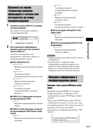 Page 111Прочие функции
111RU
1Нажмите кнопку DISPLAY во время 
воспроизведения.
На экране телевизора появится 
следующий дисплей.
2Для изменения информации о 
времени несколько раз нажмите 
кнопку DISPLAY.
Способ отображения и тип 
проверяемого времени зависят от 
воспроизводимого диска.
xDVD VIDEO/DVD-VR
• T **:**:**
Время воспроизведения текущей 
главы
• T-**:**:**
Оставшееся время 
воспроизведения текущей главы
• C **:**:**
Время воспроизведения 
текущего раздела
• C-**:**:**
Оставшееся время 
воспроизведения...