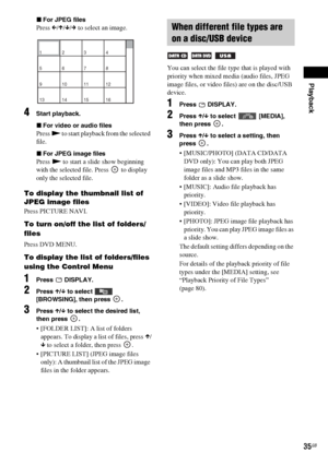 Page 35Playback
35GB
xFor JPEG files
Press C/X/x/c to select an image.
4Start playback.
xFor video or audio files
Press N to start playback from the selected 
file.
xFor JPEG image files
Press N to start a slide show beginning 
with the selected file. Press   to display 
only the selected file.
To display the thumbnail list of 
JPEG image files
Press PICTURE NAVI.
To turn on/off the list of folders/
files
Press DVD MENU.
To display the list of folders/files 
using the Control Menu
1Press  DISPLAY.
2Press X/x to...