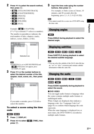 Page 37Playback
37GB
2Press X/x to select the search method, 
then press  .
  [TITLE/SCENE/TRACK]
  [CHAPTER/INDEX]



  [FILE]
Example:  [CHAPTER]
[** (**)] is selected (** refers to a number).
The number in parentheses indicates the 
total number of titles, chapters, tracks, 
indexes, scenes, folders, or files.
Note If [MEDIA] is set to [MUSIC/PHOTO] and 
 [FILE] does not appear, press 
DISPLAY again.
3Press X/x or the number buttons to 
select the desired number of the title, 
chapter, track, scene, etc.,...