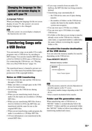 Page 55Convenient Functions
55GB
(Language Follow)
When you change the language for the on-screen 
display of your TV, the system’s on-screen 
display language is also changed.
Note When the system’s on-screen display is displayed, 
this function does not work.
Transferring Songs onto 
a USB Device
You can transfer songs on an audio CD or radio 
programs onto a USB device by encoding to 
MP3 format. You can also transfer MP3 files on 
a DATA CD/DATA DVD onto a USB device.
For connecting the USB device, see...