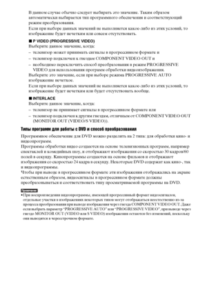 Page 3030RU
В данном случае обычно следует выбирать это значение. Таким образом 
автоматически выбирается тип программного обеспечения и соответствующий 
режим преобразования.
Если при выборе данных значений не выполняется какое-либо из этих условий, то 
изображение будет нечетким или совсем отсутствовать.
xP VIDEO (PROGRESSIVE VIDEO)
Выберите данное значение, когда:
– телевизор может принимать сигналы в прогрессивном формате и
– телевизор подключен к гнездам COMPONENT VIDE OUT и
– необходимо переключить способ...