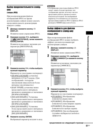 Page 61Различные функции воспроизведения дисков
61RU
Выбор продолжительности слайд-
шоу
(только JPEG)
При воспроизведении файлов 
изображений JPEG во время 
демонстрации слайдов можно указать 
продолжительность демонстрации 
каждого слайда.
1Дважды нажмите кнопку   
DISPLAY.
Появится меню управления JPEG.
2Нажимая кнопки X/x, выберите 
 [ИНТЕРВАЛ], затем нажмите 
кнопку ENTER.
Появятся возможные значения для 
параметра [ИНТЕРВАЛ].
3Нажмите кнопку X/x, чтобы выбрать 
нужный параметр.
Параметр по умолчанию...