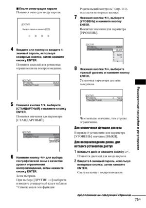 Page 79Расширенные настройки и регулировки
79RU
xПосле регистрации пароля
Появится окно для ввода пароля.
4Введите или повторно введите 4-
значный пароль, используя 
номерные кнопки, затем нажмите 
кнопку ENTER.
Появится дисплей для установки 
ограничения на воспроизведение.
5Нажимая кнопки X/x, выберите 
[СТАНДАРТНЫЙ] и нажмите кнопку 
ENTER.
Появятся значения для параметра 
[СТАНДАРТНЫЙ].
6Нажмите кнопку X/x для выбора 
географической зоны в качестве 
уровня ограничения 
воспроизведения, затем нажмите 
кнопку...