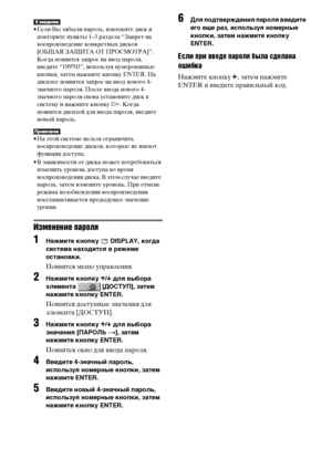 Page 8080RU
• Если Вы забыли пароль, извлеките диск и 
повторите пункты 1–3 раздела “Запрет на 
воспроизведение конкретных дисков 
[ОБЩАЯ ЗАЩИТА ОТ ПРОСМОТРА]”. 
Когда появится запрос на ввод пароля, 
введите “199703”, используя нумерованные 
кнопки, затем нажмите кнопку ENTER. На 
дисплее появится запрос на ввод нового 4-
значного пароля. После ввода нового 4-
значного пароля снова установите диск в 
систему и нажмите кнопку H. Когда 
появится дисплей для ввода пароля, введите 
новый пароль.
• На этой системе...