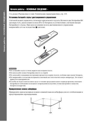 Page 1010RU
Начало работы – ОСНОВНЫЕ СВЕДЕНИЯ –
См. раздел Распаковка в главе Технические характеристики, стр. 103.
Установка батарей в пульт дистанционного управления
Системой можно управлять с помощью прилагаемого пульта. Вставьте две батарейки R6 
(размера AA), расположив полюса 3 и # батареек в соответствии с метками внутри 
батарейного отсека. При использовании пульта дистанционного управления 
направляйте его на теледатчик   системы.
• Не оставляйте пульт в очень жарком или влажном месте. 
• Не...