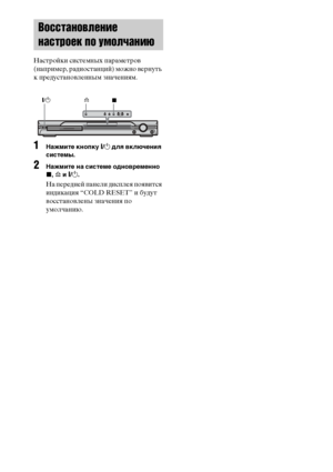 Page 9494RU
 
Настройки системных параметров 
(например, радиостанций) можно вернуть 
к предустановленным значениям.
1Нажмите кнопку "/1 для включения 
системы.
2Нажмите на системе одновременно 
x, A и "/1.
На передней панели дисплея появится 
индикация “COLD RESET” и будут 
восстановлены значения по 
умолчанию.
Восстановление 
настроек по умолчанию
A
"/1
x
 