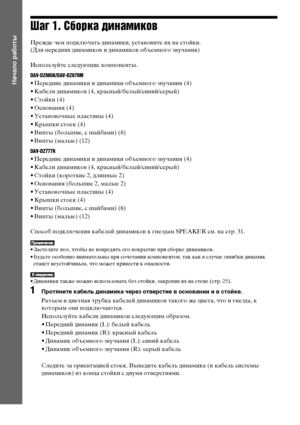 Page 1212RU
Начало работы
Шаг 1. Сборка динамиков
Прежде чем подключать динамики, установите их на стойки.
(Для передних динамиков и динамиков объемного звучания)
Используйте следующие компоненты.
DAV-DZ665K/DAV-DZ670M
• Передние динамики и динамики объемного звучания (4)
• Кабели динамиков (4, красный/белый/синий/серый)
• Стойки (4)
• Основания (4)
• Установочные пластины (4)
• Крышки стоек (4)
• Винты (большие, с шайбами) (8)
• Винты (малые) (12)
DAV-DZ777K
• Передние динамики и динамики объемного звучания...