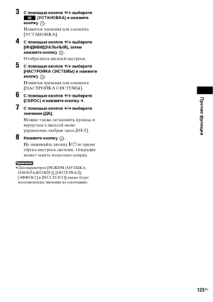 Page 123Прочие функции
123RU
3С помощью кнопок X/x выберите 
 [УСТАНОВКА] и нажмите 
кнопку .
Появятся значения для элемента 
[УСТАНОВКА].
4С помощью кнопок X/x выберите 
[ИНДИВИДУАЛЬНЫЙ], затем 
нажмите кнопку  .
Отобразится дисплей настроек.
5С помощью кнопок X/x выберите 
[НАСТРОЙКА СИСТЕМЫ] и нажмите 
кнопку .
Появятся значения для элемента 
[НАСТРОЙКА СИСТЕМЫ].
6С помощью кнопок X/x выберите 
[СБРОС] и нажмите кнопку c.
7С помощью кнопок C/c выберите 
значение [ДА].
Можно также остановить процесс и...