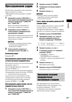 Page 81Тюнер
81RU
Прослушивание радио
Необходимо предварительно настроить 
радиостанции (см. раздел 
“Предварительная настройка станций” 
(стр. 80)).
1Нажимайте кнопку FUNCTION +/–, 
пока на дисплее передней панели не 
появится индикация “TUNER FM” 
или “TUNER AM”.
Будет выполнена настройка на 
последнюю принятую станцию.
2Нажимайте кнопку PRESET +/–, 
чтобы выбрать предварительно 
настроенную станцию.
При каждом нажатии кнопки система 
переходит к одной из предварительно 
настроенных станций.
• С помощью...