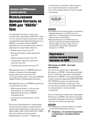 Page 8484RU
Использование 
функции Контроль по 
HDMI для “BRAVIA” 
Sync
Эта функция доступна только для 
телевизоров с функцией “BRAVIA” Sync.
За счет подключения компонентов Sony, 
поддерживающих функцию Контроль по 
HDMI, с помощью кабеля HDMI 
(приобретается дополнительно), работа 
упрощается следующим образом:
– Режим кинотеатра (стр. 85)
– Воспроизведение одним нажатием 
(стр. 85)
– Выключение системы (стр. 86)
– Управление звуковым сигналом 
системы (стр. 86)
– Ограничение громкости (стр. 87)
Функция...