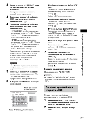 Page 97Контроль по HDMI/Внешнее аудиоустройство
97RU
2Нажмите кнопку   DISPLAY, когда 
система находится в режиме 
остановки.
На экране телевизора появится 
дисплей меню управления.
3С помощью кнопок X/x выберите  [ЗАПИСЬ ЧЕРЕЗ USB] и 
нажмите кнопку  .
4C помощью кнопок X/x выберите 
[ДОРОЖКИ] или [ПАПКА], затем 
нажмите кнопку  .
• [ДОРОЖКИ]: отобразятся папки, 
записанные на диске DATA CD или 
DATA DVD. Можно скопировать 
необходимый файл MP3.
• [ПАПКА]: отобразятся папки, 
записанные на диске DATA CD или...