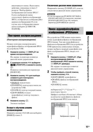 Page 93Контроль по HDMI/Внешнее аудиоустройство
93RU
имеющиеся в папке. Выполните 
действия, описанные в шаге 2 
раздела “Выбор файла 
изображения или папки JPEG”.
Если в выбранной папке 
отсутствуют файлы изображений 
JPEG, отобразится сообщение [Нет 
данных изображения]. В этом 
случае для отображения списка 
папок выберите [СПИСОК 
ПАПОК].
Можно повторно воспроизводить 
аудиофайлы/файлы изображений JPEG 
на устройстве USB.
1Нажмите кнопку   DISPLAY во 
время воспроизведения.
На экране телевизора появится...