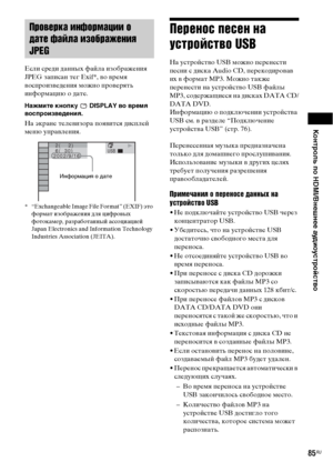 Page 85Контроль по HDMI/Внешнее аудиоустройство
85RU
Если среди данных файла изображения 
JPEG записан тег Exif*, во время 
воспроизведения можно проверять 
информацию о дате.
Нажмите кнопку   DISPLAY во время 
воспроизведения.
На экране телевизора появится дисплей 
меню управления.
* “Exchangeable Image File Format” (EXIF) это 
формат изображения для цифровых 
фотокамер, разработанный ассоциацией 
Japan Electronics and Information Technology 
Industries Association (JEITA).
Перенос песен на 
устройство USB
На...