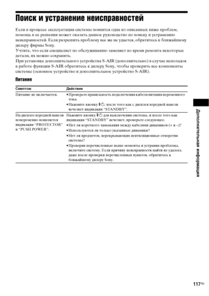 Page 117Дополнительная информация
117RU
Поиск и устранение неисправностей
Если в процессе эксплуатации системы появится одна из описанных ниже проблем, 
помощь в ее решении может оказать данное руководство по поиску и устранению 
неисправностей. Если разрешить проблему все же не удается, обратитесь к ближайшему 
дилеру фирмы Sony.
Учтите, что если специалист по обслуживанию заменяет во время ремонта некоторые 
детали, их можно сохранить.
При установке дополнительного устройства S-AIR (дополнительно) в случае...