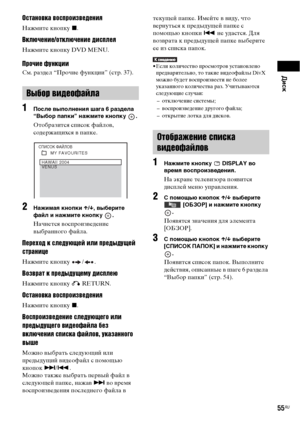 Page 55Диск
55RU
Остановка воспроизведения
Нажмите кнопку x.
Включение/отключение дисплея
Нажмите кнопку DVD MENU.
Прочие функции
См. раздел “Прочие функции” (стр. 37).
1После выполнения шага 6 раздела 
“Выбор папки” нажмите кнопку  .
Отобразится список файлов, 
содержащихся в папке. 
2Нажимая кнопки X/x, выберите 
файл и нажмите кнопку  .
Начнется воспроизведение 
выбранного файла.
Переход к следующей или предыдущей 
странице
Нажмите кнопку  / .
Возврат к предыдущему дисплею
Нажмите кнопку O RETURN.
Остановка...