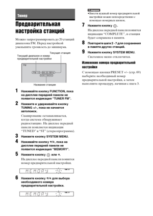 Page 6868RU
Предварительная 
настройка станций
Можно запрограммировать до 20 станций 
диапазона FM. Перед настройкой 
уменьшите громкость до минимума.
1Нажимайте кнопку FUNCTION, пока 
на дисплее передней панели не 
появится индикация “TUNER FM”.
2Нажмите и удерживайте кнопку 
TUNING +/–, пока не начнется 
автопоиск.
Сканирование останавливается, 
когда система обнаруживает 
радиостанцию. На дисплее передней 
панели появляется индикация 
“TUNED” и “ST” (стереопрограмма).
3Нажмите кнопку SYSTEM MENU.
4Нажимайте...