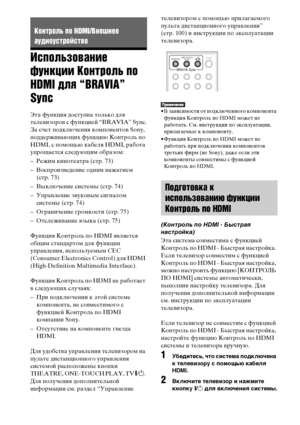 Page 7272RU
Использование 
функции Контроль по 
HDMI для “BRAVIA” 
Sync
Эта функция доступна только для 
телевизоров с функцией “BRAVIA” Sync.
За счет подключения компонентов Sony, 
поддерживающих функцию Контроль по 
HDMI, с помощью кабеля HDMI, работа 
упрощается следующим образом:
– Режим кинотеатра (стр. 73)
– Воспроизведение одним нажатием 
(стр. 73)
– Выключение системы (стр. 74)
– Управление звуковым сигналом 
системы (стр. 74)
– Ограничение громкости (стр. 75)
– Отслеживание языка (стр. 75)
Функция...