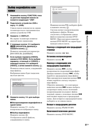 Page 81Контроль по HDMI/Внешнее аудиоустройство
81RU
1Нажимайте кнопку FUNCTION, пока 
на дисплее передней панели не 
появится индикация “USB”.
2Подключите устройство USB к 
порту  (USB).
Список папок появляется на экране 
телевизора после считывания всех 
данных устройства USB.
3Нажмите  DISPLAY.
На экране телевизора появится 
дисплей меню управления.
4С помощью кнопок X/x выберите  [НОСИТЕЛЬ ДАННЫХ] и 
нажмите кнопку  .
Появятся значения для параметра 
[НОСИТЕЛЬ ДАННЫХ].
5Если выбран параметр [VIDEO],...