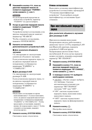 Page 9696RU
4Нажимайте кнопки X/x, пока на 
дисплее передней панели не 
появится индикация “PAIRING”, 
затем нажмите   или c.
• Если беспроводной передатчик не 
подключен к устройству, параметр 
“PAIRING” не удастся выбрать.
5Когда на дисплее передней панели 
появится индикация “START”, 
нажмите .
Устройство начнет согласование, и на 
дисплее передней панели замигает 
индикатор “SEARCH”.
Чтобы отменить согласование, 
нажмите SYSTEM MENU.
6Начните согласование 
дополнительного устройства S-AIR.
xДля усилителя...