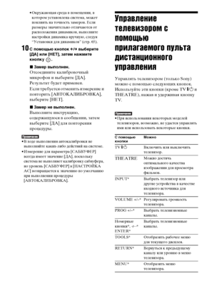 Page 100100RU
• Окружающая среда в помещении, в 
котором установлена система, может 
повлиять на точность замеров. Если 
размеры значительно отличаются от 
расположения динамиков, выполните 
настройки динамика вручную, следуя 
“Установки для динамиков” (стр. 65). 
10С помощью кнопок C/c выберите 
[ДА] или [НЕТ], затем нажмите 
кнопку .
xЗамер выполнен.
Отсоедините калибровочный 
микрофон и выберите [ДА]. 
Результат будет применен.
Если требуется отменить измерение и 
повторить [АВТОКАЛИБРОВКА], 
выберите [НЕТ]....