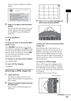 Page 49Playing Discs
49GB
The list of tracks contained in the album 
appears.
3Press X/x to select a track and press 
ENTER.
The selected track starts playing. You can 
turn the track list off by pressing MENU. 
Pressing MENU again will display the 
album list.
To stop playback
Press x.
To play the next or previous MP3 
audio track
Press ./>. Note that you can select the 
next album by continuing to press > after the 
last track on the first album, but that you cannot 
return to the previous album by pressing...