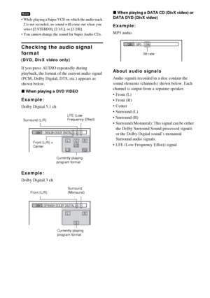 Page 6464GB
 While playing a Super VCD on which the audio track 
2 is not recorded, no sound will come out when you 
select [2:STEREO], [2:1/L], or [2:2/R].
 You cannot change the sound for Super Audio CDs.
Checking the audio signal 
format
(DVD, DivX video only)
If you press AUDIO repeatedly during 
playback, the format of the current audio signal 
(PCM, Dolby Digital, DTS, etc.) appears as 
shown below.
xWhen playing a DVD VIDEO
Example:
Dolby Digital 5.1 ch
Example:
Dolby Digital 3 ch
xWhen playing a DATA...