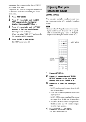 Page 7878GB
component that is connected to the AUDIO IN 
jack on the front panel.
To prevent this, you can change the output level 
of the sound from the AUDIO IN jack on the 
front panel.
1Press AMP MENU.
2Press X/x repeatedly until “AUDIO 
ATT” appears in the front panel 
display, then press ENTER or c.
3Press X/x repeatedly until “ATT ON” 
appears in the front panel display.
The output level is changed.
When you select “ATT OFF” and press x, 
this operation will be canceled.
4Press ENTER or AMP MENU.
The AMP...