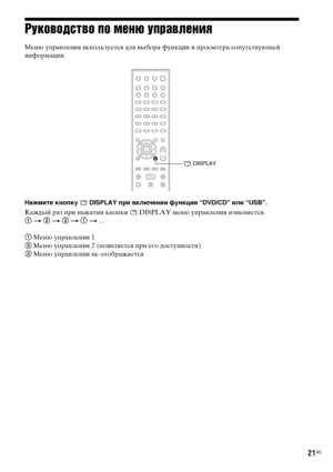 Page 2121RU
Руководство по меню управления
Меню управления используется для выбора функции и просмотра сопутствующей 
информации.
Нажмите кнопку   DISPLAY при включении функции “DVD/CD” или “USB”.
Каждый раз при нажатии кнопки   DISPLAY меню управления изменяется:
1 t 2 t 3 t 1 t ...
1 Меню управления 1
2 Меню управления 2 (появляется при его доступности)
3 Меню управления не отображается
 DISPLAY
Don][oaUeU фrom HheatreSystem-+a]ka[.Gom +a]ka[s 