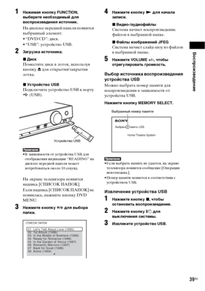Page 39Воспроизведение
39RU
1Нажимая кнопку FUNCTION, 
выберите необходимый для 
воспроизведения источник.
На дисплее передней панели появится 
выбранный элемент.
• “DVD/CD”: диск.
• “USB”: устройство USB.
2Загрузка источника.
xДиск
Поместите диск в лоток, используя 
кнопку Z для открытия/закрытия 
лотка.
xУстройство USB
Подключите устройство USB к порту 
 (USB).
• В зависимости от устройства US для 
отображения индикации “READING” на 
дисплее передней панели может 
потребоваться около 10 секунд.
На экране...