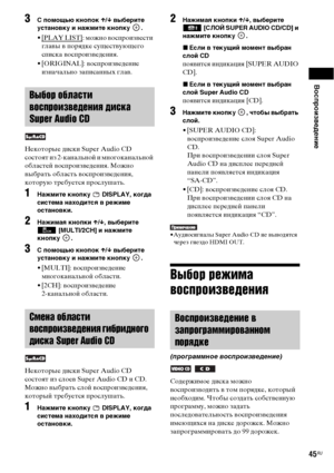 Page 45Воспроизведение
45RU
3 помощью кнопок X/x выберите 
установку и нажмите кнопку  .
•[PLAY LIST]: можно воспроизвести 
главы в порядке существующего 
списка воспроизведения.
• [ORIGINAL]: воспроизведение 
изначально записанных глав.
Некоторые диски Super Audio CD 
состоят из 2-канальной и многоканальной 
областей воспроизведения. Можно 
выбрать область воспроизведения, 
которую требуется прослушать.
1Нажмите кнопку   DISPLAY, когда 
система находится в режиме 
остановки.
2Нажимая кнопки X/x, выберите...