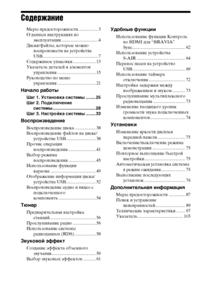 Page 66RU
Содержание
Меры предосторожности .................. 3
О данных инструкциях по 
эксплуатации ................................. 4
Диски/файлы, которые можно 
воспроизвести на устройстве 
USB .................................................. 7
Содержимое упаковки ..................... 13
Указатель деталей и элементов 
управления ................................... 15
Руководство по меню 
управления ................................... 21
Начало работы
Шаг 1. Установка системы ........ 25
Шаг 2....