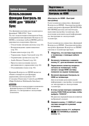 Page 6262RU
Использование 
функции Контроль по 
HDMI для “BRAVIA” 
Sync
Эта функция доступна для телевизоров с 
функцией “BRAVIA” Sync.
За счет подключения компонентов Sony, 
поддерживающих функцию Контроль по 
HDMI, с помощью кабеля HDMI, работа 
упрощается следующим образом:
– Отключение питания системы (стр. 63)
– Воспроизведение одним нажатием 
(стр. 63)
– Режим кинотеатра (стр. 63)
– Управление Аудио Системой (стр. 63)
– Ограничение громкости (стр. 64)
– Audio Return Channel (стр. 64)
– Простое...