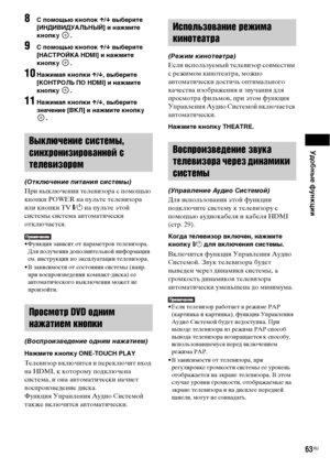 Page 63Удобные функции
63RU
8 помощью кнопок X/x выберите 
[ИНДИВИДУАЛЬНЫЙ] и нажмите 
кнопку .
9 помощью кнопок X/x выберите 
[НАСТРОЙКА HDMI] и нажмите 
кнопку .
10Нажимая кнопки X/x, выберите 
[КОНТРОЛЬ ПО HDMI] и нажмите 
кнопку .
11Нажимая кнопки X/x, выберите 
значение [ВКЛ] и нажмите кнопку 
.
(Отключение питания системы)
При выключении телевизора с помощью 
кнопки POWER на пульте телевизора 
или кнопки TV [/1 на пульте этой 
системы система автоматически 
отключается.
• Функция зависит от параметров...