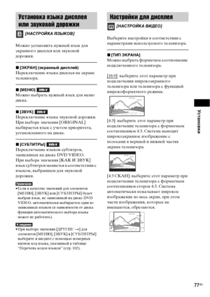Page 77Установки
77RU
Можно установить нужный язык для 
экранного дисплея или звуковой 
дорожки.
x[ЭКРАН] (экранный дисплей)
Переключение языка дисплея на экране 
телевизора.
x[МЕНЮ] 
Можно выбрать нужный язык для меню 
диска.
x[ЗВУК] 
Переключение языка звуковой дорожки.
При выборе значения [ORIGINAL] 
выбирается язык с учетом приоритета, 
установленного на диске.
x[СУБТИТРЫ] 
Переключение языков субтитров, 
записанных на диске DVD VIDEO.
При выборе значения [КАК И ЗВУК] 
язык субтитров меняется в соответствии...