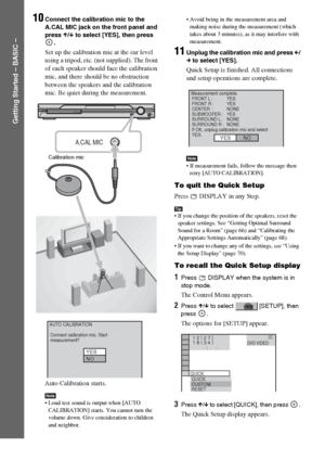 Page 1818GB
Getting Started – BASIC –
10Connect the calibration mic to the 
A.CAL MIC jack on the front panel and 
press X/x to select [YES], then press 
.
Set up the calibration mic at the ear level 
using a tripod, etc. (not supplied). The front 
of each speaker should face the calibration 
mic, and there should be no obstruction 
between the speakers and the calibration 
mic. Be quiet during the measurement.
Auto Calibration starts.
Note Loud test sound is output when [AUTO 
CALIBRATION] starts. You cannot...