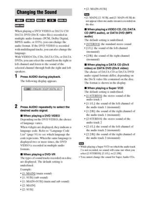 Page 4040GB
When playing a DVD VIDEO or DATA CD/
DATA DVD (DivX video files) recorded in 
multiple audio formats (PCM, Dolby Digital, 
MPEG audio, or DTS), you can change the 
audio format. If the DVD VIDEO is recorded 
with multilingual tracks, you can also change the 
language.
With VIDEO CDs, CDs, DATA CDs, or DATA 
DVDs, you can select the sound from the right or 
left channel and listen to the sound of the 
selected channel through both the right and left 
speakers.
1Press AUDIO during playback.
The...