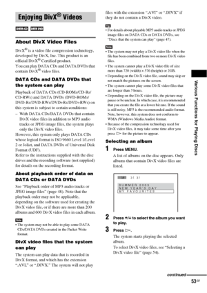 Page 53Various Functions for Playing Discs
53GB
About DivX Video Files
DivX® is a video file compression technology, 
developed by DivX, Inc. This product is an 
official DivX
® Certified product.
You can play DATA CDs and DATA DVDs that 
contain DivX
® video files.
DATA CDs and DATA DVDs that 
the system can play
Playback of DATA CDs (CD-ROMs/CD-Rs/
CD-RWs) and DATA DVDs (DVD-ROMs/
DVD-Rs/DVD-RWs/DVD+Rs/DVD+RWs) on 
this system is subject to certain conditions:
– With DATA CDs/DATA DVDs that contain 
DivX...