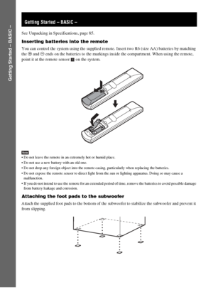 Page 88GB
Getting Started – BASIC –
See Unpacking in Specifications, page 85.
Inserting batteries into the remote
You can control the system using the supplied remote. Insert two R6 (size AA) batteries by matching 
the 3 and # ends on the batteries to the markings inside the compartment. When using the remote, 
point it at the remote sensor   on the system.
Note Do not leave the remote in an extremely hot or humid place. 
 Do not use a new battery with an old one.
 Do not drop any foreign object into the...