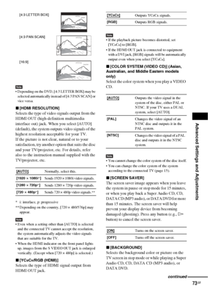 Page 73Advanced Settings and Adjustments
73GB
Note Depending on the DVD, [4:3 LETTER BOX] may be 
selected automatically instead of [4:3 PAN SCAN] or 
vice versa.
x[HDMI RESOLUTION]
Selects the type of video signals output from the 
HDMI OUT (high-definition multimedia 
interface out) jack. When you select [AUTO] 
(default), the system outputs video signals of the 
highest resolution acceptable for your TV. 
If the picture is not clear, natural or to your 
satisfaction, try another option that suits the disc...