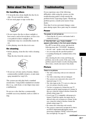 Page 81Additional Information
81GB
On handling discs
 To keep the disc clean, handle the disc by its 
edge. Do not touch the surface.
 Do not stick paper or tape on the disc.
 Do not expose the disc to direct sunlight or 
heat sources such as hot air ducts, or leave it in 
a car parked in direct sunlight as the 
temperature may rise considerably inside the 
car.
 After playing, store the disc in its case.
On cleaning
 Before playing, clean the disc with a cleaning 
cloth.
Wipe the disc from the center...