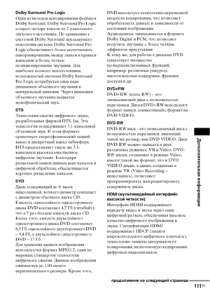Page 111Дополнительная информация
111RU
Dolby Surround Pro Logic
Один из методов декодирования формата 
Dolby Surround. Dolby Surround Pro Logic 
создает четыре канала из 2-канального 
звукового источника. По сравнению с 
системой Dolby Surround предыдущего 
поколения система Dolby Surround Pro 
Logic обеспечивает более естественное 
панорамирование между левым и правым 
каналами и более четкое 
позиционирование звучания. Для 
наиболее полного использования 
возможностей системы Dolby Surround 
Pro Logic...